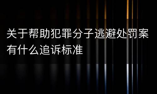 关于帮助犯罪分子逃避处罚案有什么追诉标准
