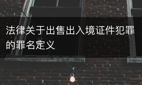 法律关于出售出入境证件犯罪的罪名定义