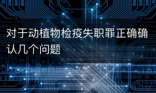 对于动植物检疫失职罪正确确认几个问题