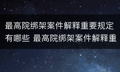 最高院绑架案件解释重要规定有哪些 最高院绑架案件解释重要规定有哪些法律