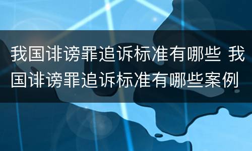 我国诽谤罪追诉标准有哪些 我国诽谤罪追诉标准有哪些案例