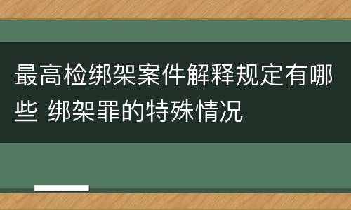 最高检绑架案件解释规定有哪些 绑架罪的特殊情况