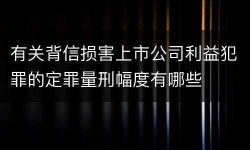 有关背信损害上市公司利益犯罪的定罪量刑幅度有哪些