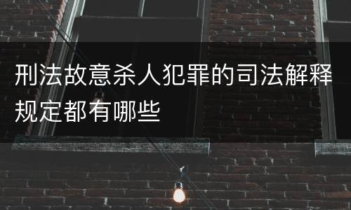 刑法故意杀人犯罪的司法解释规定都有哪些