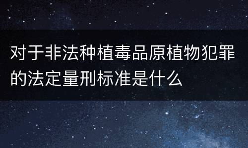对于非法种植毒品原植物犯罪的法定量刑标准是什么