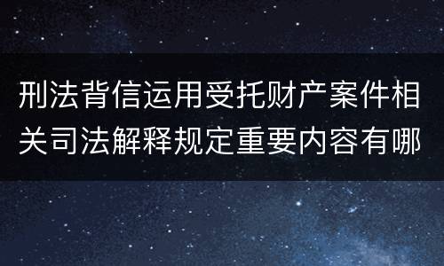 刑法背信运用受托财产案件相关司法解释规定重要内容有哪些