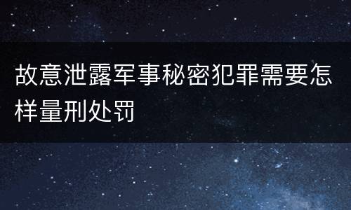 故意泄露军事秘密犯罪需要怎样量刑处罚