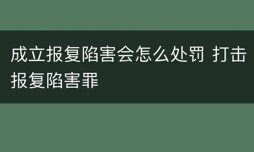成立报复陷害会怎么处罚 打击报复陷害罪