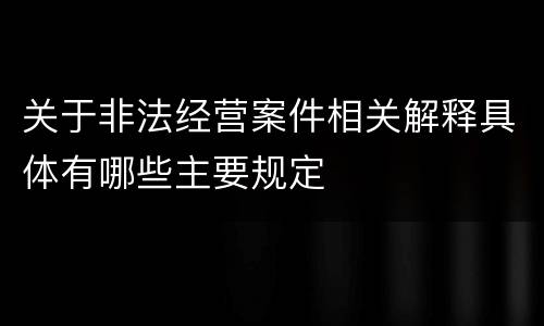 关于非法经营案件相关解释具体有哪些主要规定