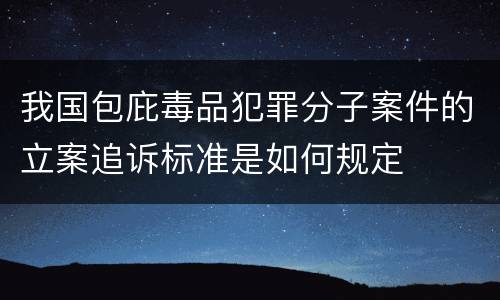 我国包庇毒品犯罪分子案件的立案追诉标准是如何规定