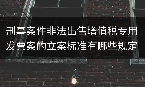 刑事案件非法出售增值税专用发票案的立案标准有哪些规定