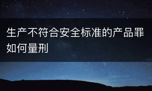 生产不符合安全标准的产品罪如何量刑