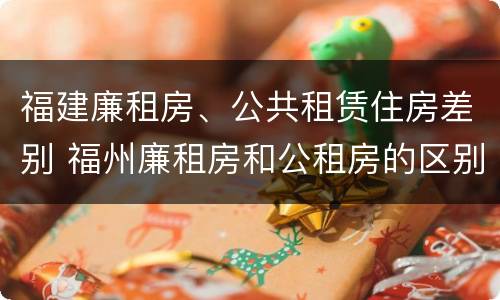福建廉租房、公共租赁住房差别 福州廉租房和公租房的区别