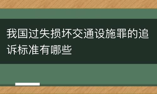 我国过失损坏交通设施罪的追诉标准有哪些