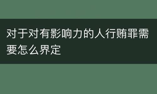 对于对有影响力的人行贿罪需要怎么界定