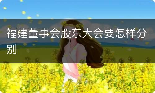 福建董事会股东大会要怎样分别