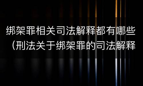 绑架罪相关司法解释都有哪些（刑法关于绑架罪的司法解释）