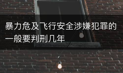 暴力危及飞行安全涉嫌犯罪的一般要判刑几年