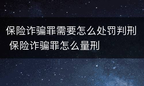 保险诈骗罪需要怎么处罚判刑 保险诈骗罪怎么量刑