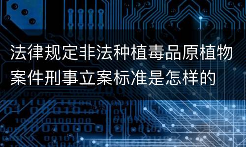 法律规定非法种植毒品原植物案件刑事立案标准是怎样的