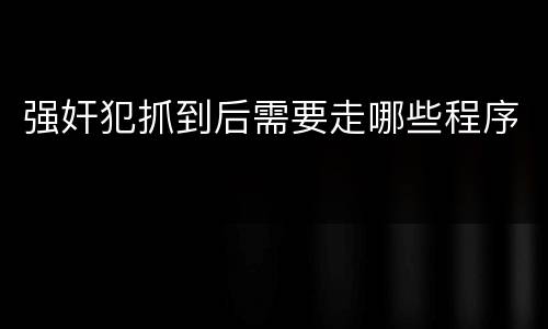 强奸犯抓到后需要走哪些程序