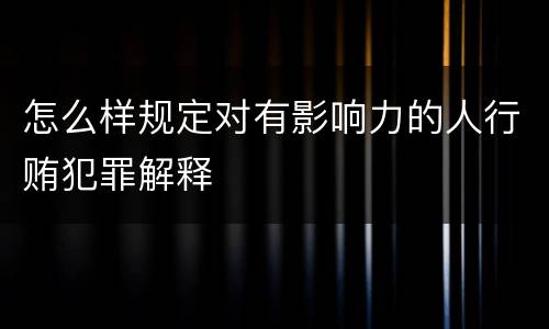 怎么样规定对有影响力的人行贿犯罪解释