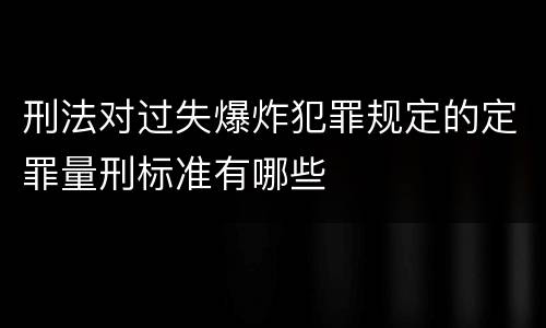 刑法对过失爆炸犯罪规定的定罪量刑标准有哪些