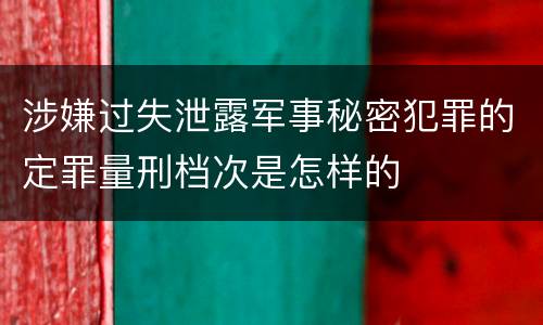 涉嫌过失泄露军事秘密犯罪的定罪量刑档次是怎样的