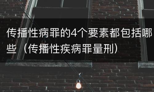 传播性病罪的4个要素都包括哪些（传播性疾病罪量刑）
