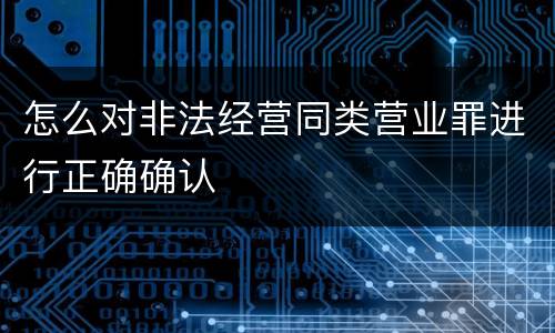 怎么对非法经营同类营业罪进行正确确认