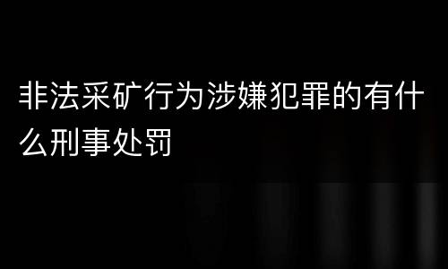 非法采矿行为涉嫌犯罪的有什么刑事处罚