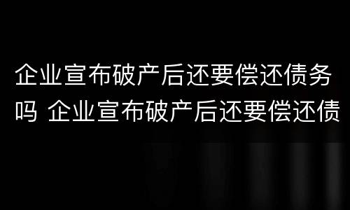 企业宣布破产后还要偿还债务吗 企业宣布破产后还要偿还债务吗知乎