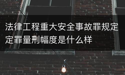 法律工程重大安全事故罪规定定罪量刑幅度是什么样