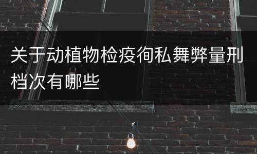 关于动植物检疫徇私舞弊量刑档次有哪些