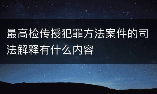 最高检传授犯罪方法案件的司法解释有什么内容