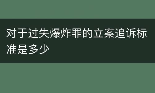 对于过失爆炸罪的立案追诉标准是多少