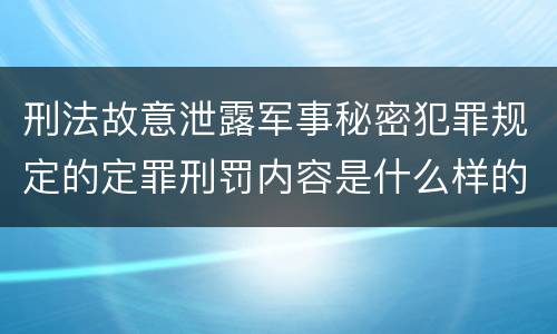刑法故意泄露军事秘密犯罪规定的定罪刑罚内容是什么样的
