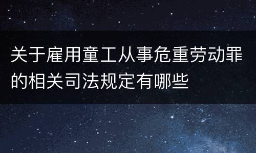 关于雇用童工从事危重劳动罪的相关司法规定有哪些