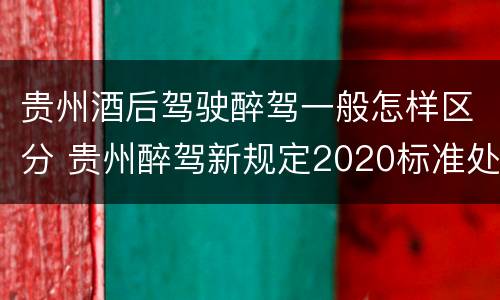 贵州酒后驾驶醉驾一般怎样区分 贵州醉驾新规定2020标准处罚