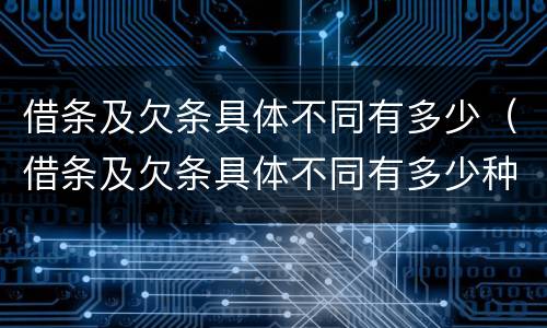 借条及欠条具体不同有多少（借条及欠条具体不同有多少种情形）
