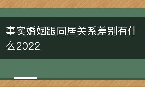 事实婚姻跟同居关系差别有什么2022