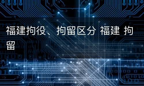 福建拘役、拘留区分 福建 拘留