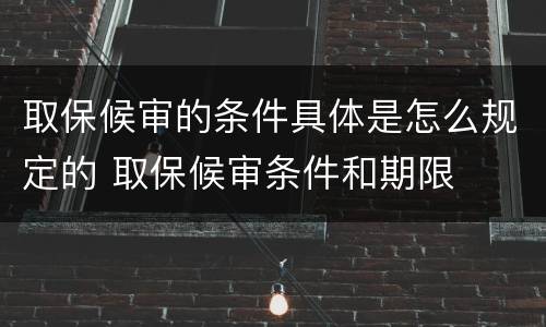 取保候审的条件具体是怎么规定的 取保候审条件和期限