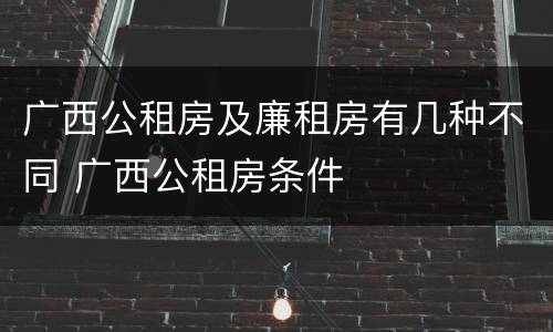 广西公租房及廉租房有几种不同 广西公租房条件