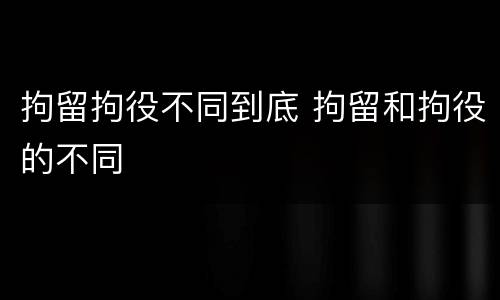 拘留拘役不同到底 拘留和拘役的不同