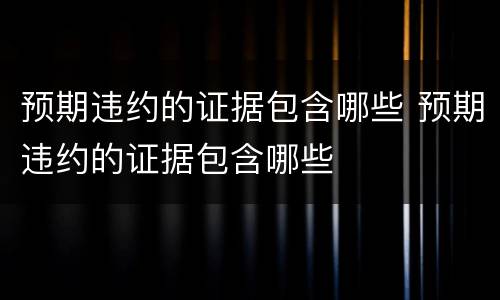 预期违约的证据包含哪些 预期违约的证据包含哪些