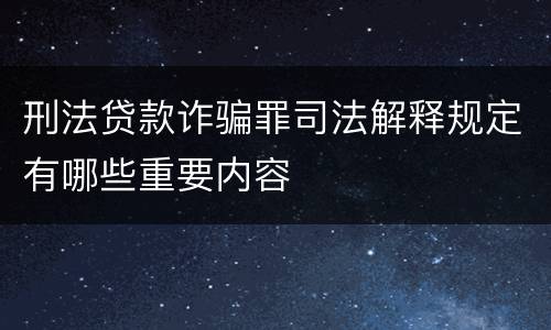 刑法贷款诈骗罪司法解释规定有哪些重要内容