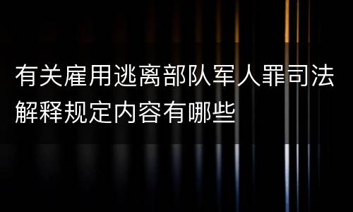有关雇用逃离部队军人罪司法解释规定内容有哪些