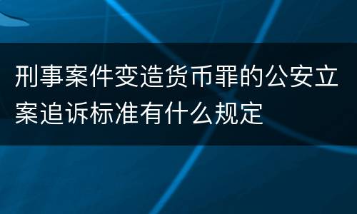 刑事案件变造货币罪的公安立案追诉标准有什么规定