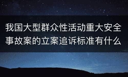 我国大型群众性活动重大安全事故案的立案追诉标准有什么规定
